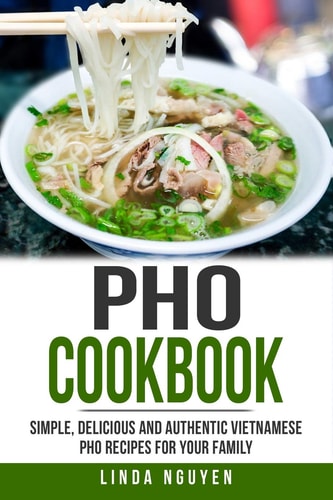 PHO Cookbook Simple, Delicious and Authentic Vietnamese PHO Recipes for Your Family