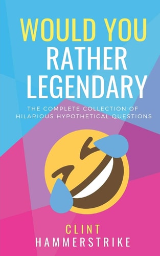 Would You Rather Legendary 5-In-1 The Complete Collection of Hilarious Hypothetical Questions