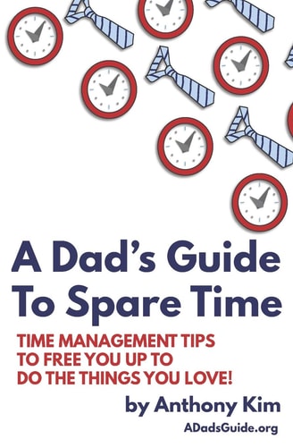 A Dad's Guide to Spare Time Time Management Tips to Free You Up to Do the Things You Love!
