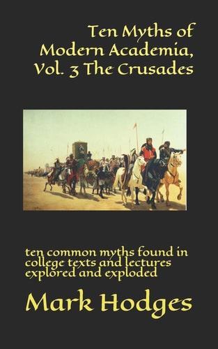 Ten Myths of Modern Academia, Vol. 3 the Crusades Ten Common Myths Found in College Texts and Lectures Explored and Exploded