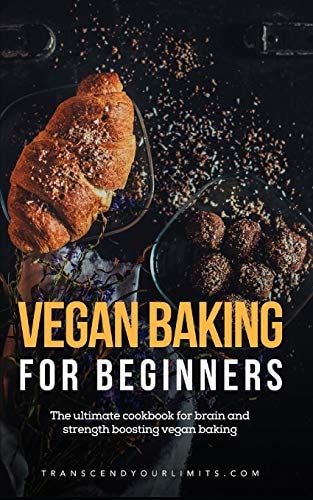 Vegan Baking For Beginners The Ultimate Cookbook for Brain and Strength Boosting Vegan Baking