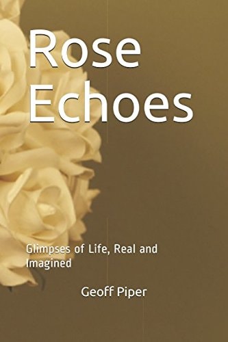 Rose Echoes Glimpses of Life, Real and Imagined