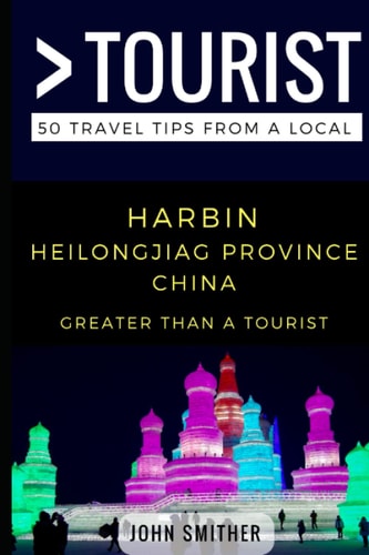 Greater Than a Tourist- Harbin Heilongjiag Province China 50 Travel Tips from a Local