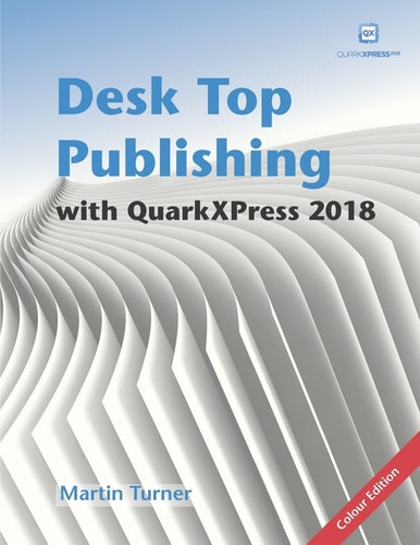 Desk Top Publishing with QuarkXPress 2018 Making the Most of the World's Most Powerful Layout Application
