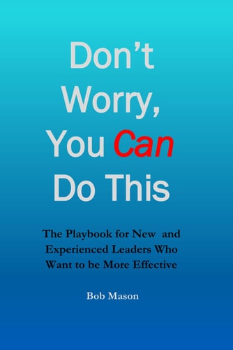 DON'T WORRY, YOU CAN DO THIS The Playbook for New and Experienced Leaders who Want to be More... Effective