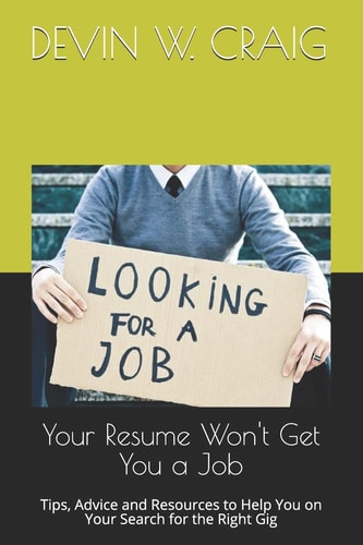 Your Resume Won't Get You a Job Tips, Advice and Resources to Help You on Your Search for the Right Gig