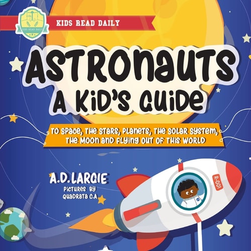Astronauts A Kid's Guide: To Space, The Stars, Planets, The Solar System, The Moon and Flying Out Of This World
