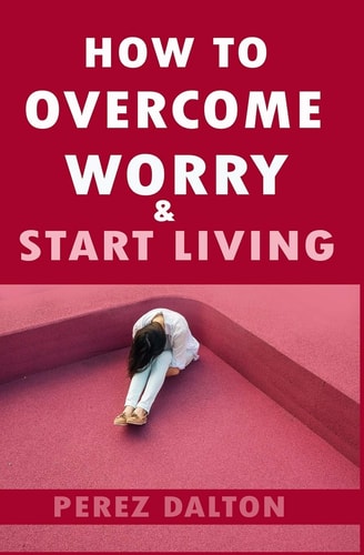 How to Overcome Worry and Start Living Smart Ways to Deal with Negative Persistent Thoughts, Relieve Anxiety, Gain Confidence, and Live Stress-Free Life