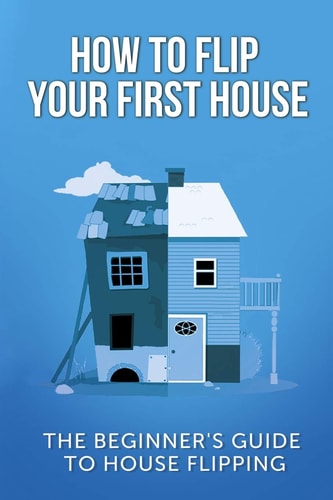 How To Flip Your First House The Beginner's Guide To House Flipping