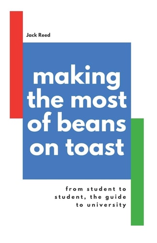 Making the Most of Beans on Toast From Student to Student, the Guide to University