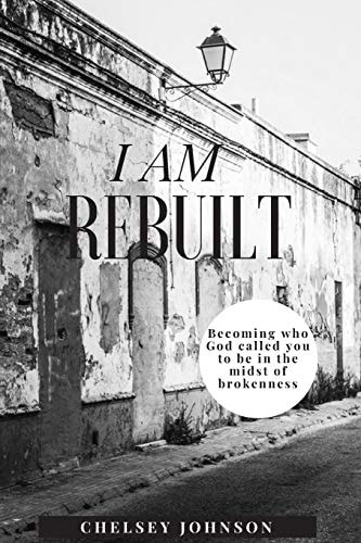 I Am Rebuilt Becoming Who God Called You to Be in the Midst of Brokenness