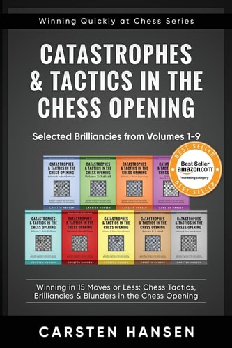 Catastrophes and Tactics in the Chess Opening - Selected Brilliancies from Volumes 1-9 Winning in 15 Moves Or Less: Chess Tactics, Brilliancies and Blunders in the Chess Opening