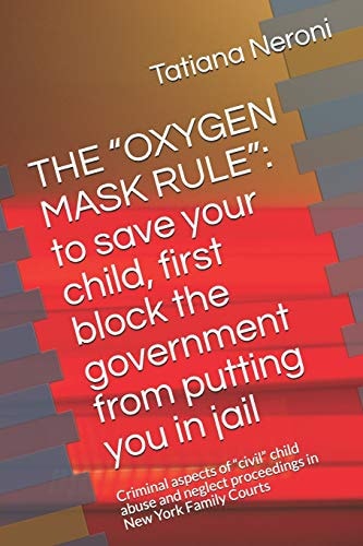 The Oxygen Mask Rule To Save Your Child, First, Block the Government from Putting You in Jail: Criminal Aspects of Civil Child Abuse and Neglect Proceedings in New York Family Courts