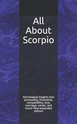 All About Scorpio: Astrological insights into personality, friendship, compatibility, love, marriage, career, and more! New expanded edition