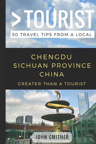 Greater Than a Tourist- Chengdu Sichuan Province China 50 Travel Tips from a Local