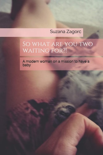So What Are You Two Waiting For?! A Modern Woman on a Mission to Have a Baby