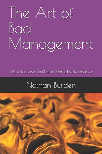 The Art of Bad Management How to Lose Staff and Demotivate People
