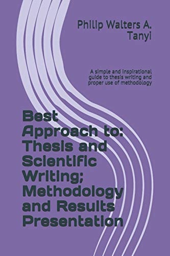 Best Approach To: Thesis and Scientific Writing; Methodology and Results Presentation A Simple and Inspirational Guide to Thesis Writing and Proper Use of Methodology