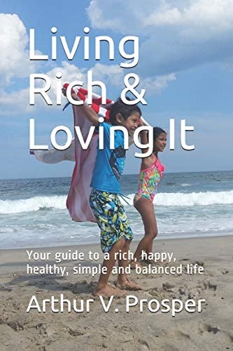 Living Rich and Loving It Your Guide to a Rich, Happy, Healthy, Simple and Balanced Life