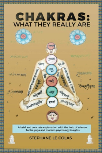 Chakras What They Really Are: A Brief But Concrete Explanation with the Help of Science, Tantra Yoga and Modern Psychology Insights.