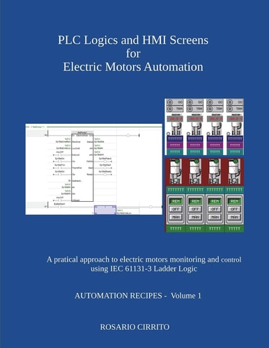PLC Logics and HMI Screens for Electric Motors Automation A Pratical Approach to Electric Motors Monitoring and Control Using IEC 61131 -3 Ladder Logic