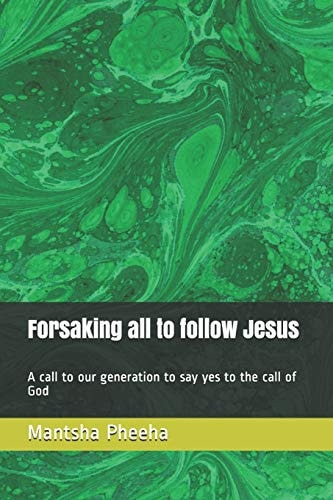 Forsaking All to Follow Jesus A Call to Our Generation to Say Yes to the Call of God