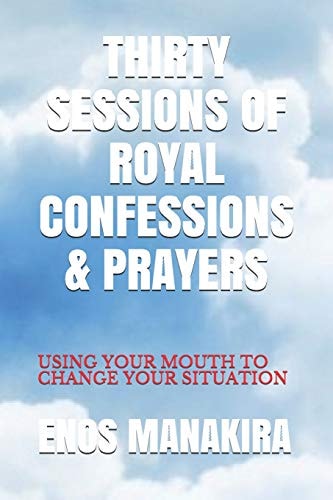 THIRTY SESSIONS of ROYAL CONFESSIONS and PRAYERS Using Your Mouth to Change Your Situation