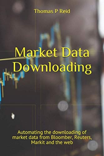 Market Data Downloading Automating the Downloading of Market Data from Bloomber, Reuters, Markit and the Web