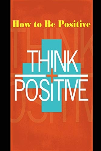 How to Be Positive Change Your Life in 30 Days. Be More Positive and Take Control of Your Own Success.
