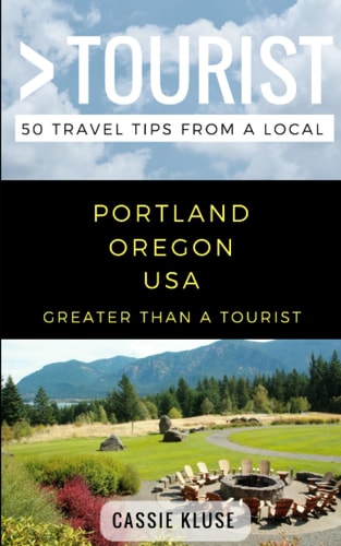 Greater Than a Tourist- Portland Oregon USA 50 Travel Tips from a Local