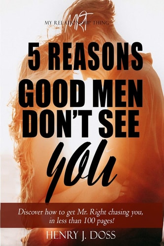 5 Reasons Good Men Don't See You What If You Could Figure Out How to Have Mr. Right Chasing You, in Less Than 100 Pages?