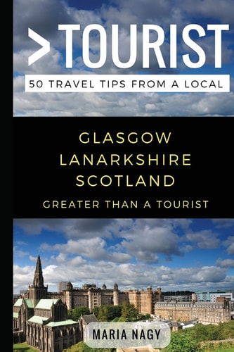 Greater Than a Tourist- Glasgow Lanarkshire Scotland 50 Travel Tips from a Local