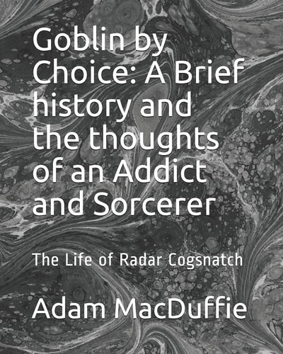 Goblin by Choice: a Brief History and the Thoughts of an Addict and Sorcerer The Life of Radar Cogsnatch