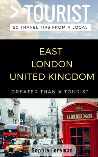 Greater Than a Tourist- East London United Kingdom 50 Travel Tips from a Local