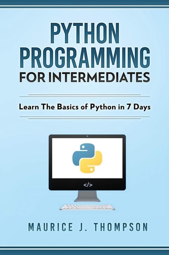 Python Programming For Intermediates Learn The Basics Of Python In 7 Days!