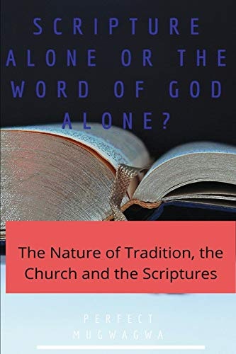 Scripture Alone Or the Word of God Alone? The Nature of Tradition, the Church and the Scriptures