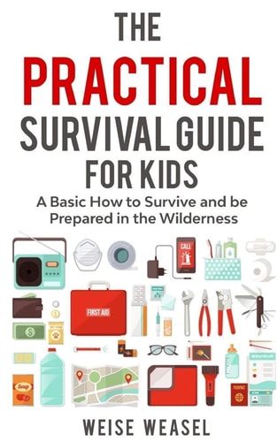 The Practical Survival Guide for Kids A Basic How to Survive and Be Prepared in the Wilderness