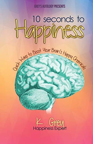 10 Seconds to Happiness Quick Ways to Boost Your Brain's Happy Chemicals