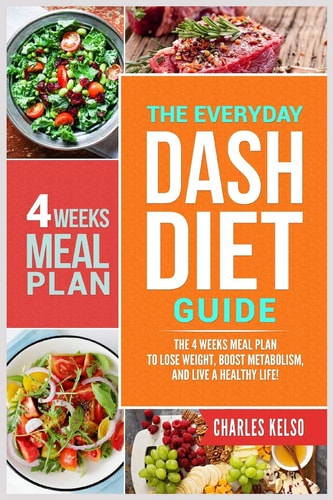 The Everyday DASH Diet Guide The 4 Weeks Meal Plan to Lose Weight, Boost Metabolism, and Live a Healthy Life