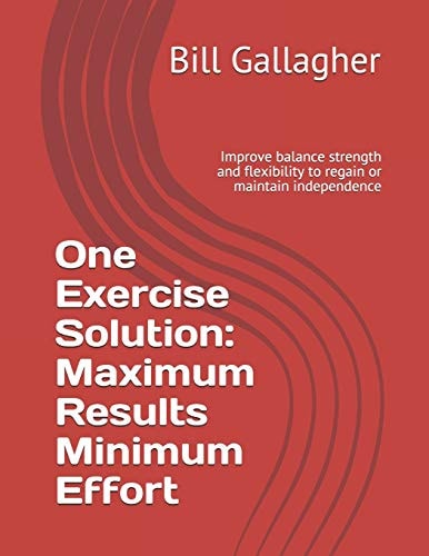 One Exercise Solution Maximum Results with Minimum Effort: Improve Balance Strength and Flexibility to Regain Or Maintain Independence