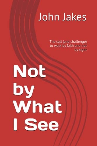Not by What I See The Call (and Challenge) to Walk by Faith and Not by Sight