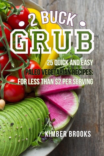2 Buck Grub 25 Quick and Easy Paleo Vegetarian Recipes: For Less Than $2 Per Serving Plant-Based Paleo Recipes Easy Keto Pegan Recipes, Gluten-Free, Grain Free, Dairy Free
