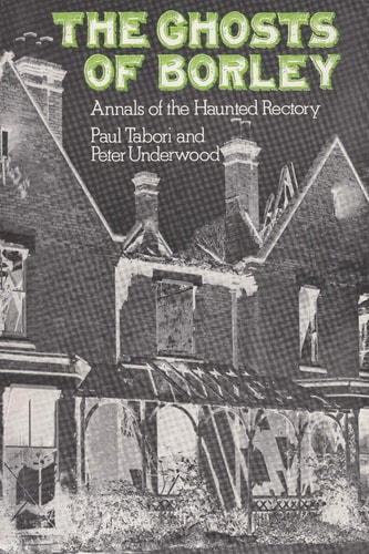 The Ghosts of Borley Annals of the Haunted Rectory