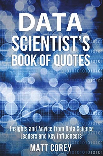 Data Scientist's Book of Quotes Insights and Advice from Data Science Leaders and Key Influencers
