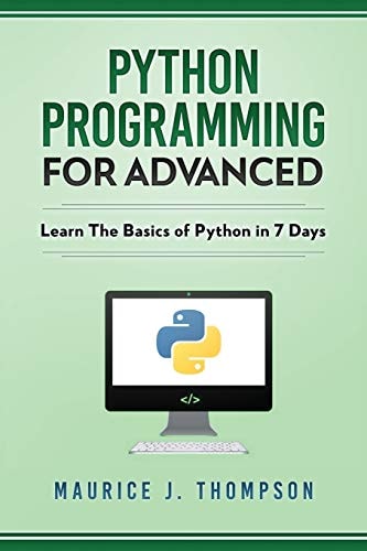Python Programming For Advanced: Learn The Basics Of Python In 7 Days!