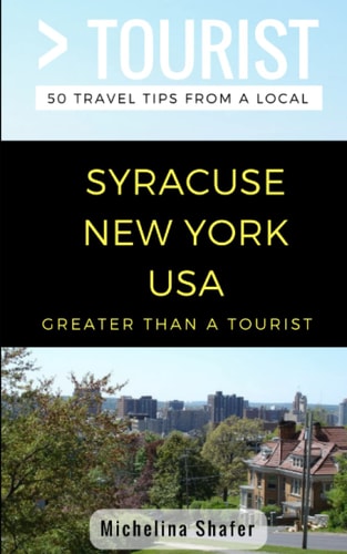 Greater Than a Tourist- Syracuse New York USA 50 Travel Tips from a Local