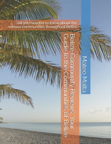 Belize Community Reviews: Your Guide to the Communities of Belize All You Needed to Know about the Various Communities Throughout Belize