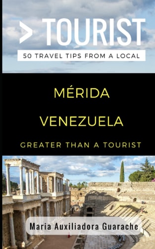 Greater Than a Tourist- Mérida Venezuela 50 Travel Tips from a Local