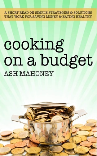 Cooking on a Budget A Short Read on Simple Strategies and Solutions That Work for Saving Money and Eating Healthy