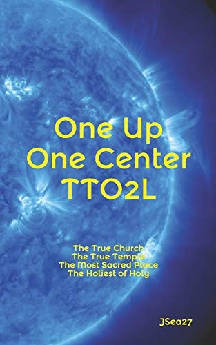 One Up, One Center, TTO2L. The True Church, The True Temple, The Most Sacred Place, The Holiest of Holy.